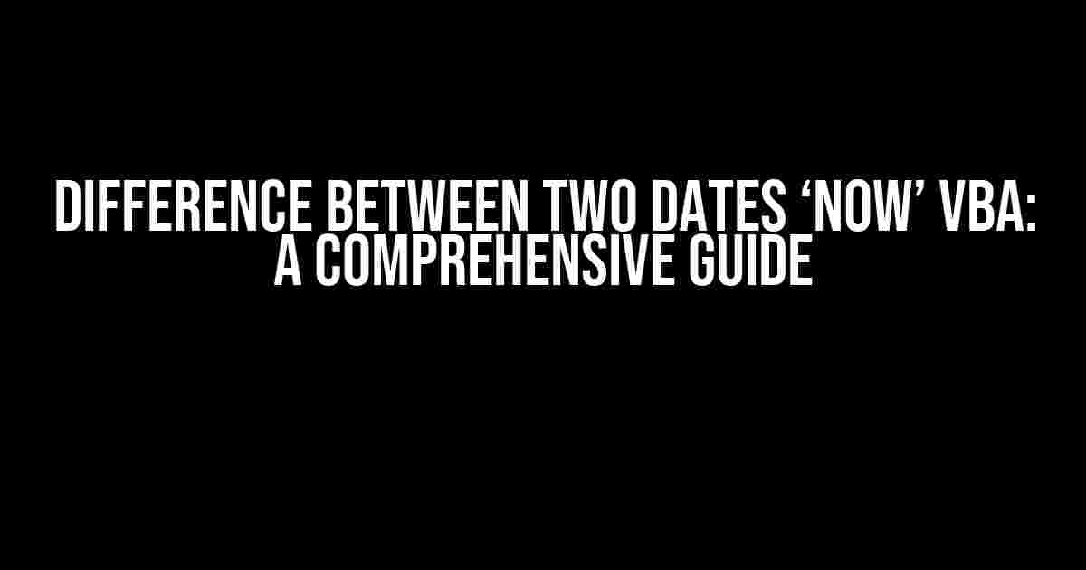 Difference between two dates ‘NOW’ VBA: A Comprehensive Guide