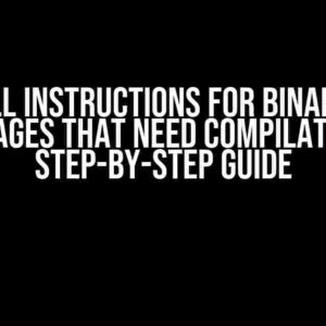 Install Instructions for Binaries of Packages that Need Compilation: A Step-by-Step Guide