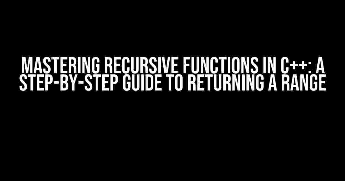 Mastering Recursive Functions in C++: A Step-by-Step Guide to Returning a Range