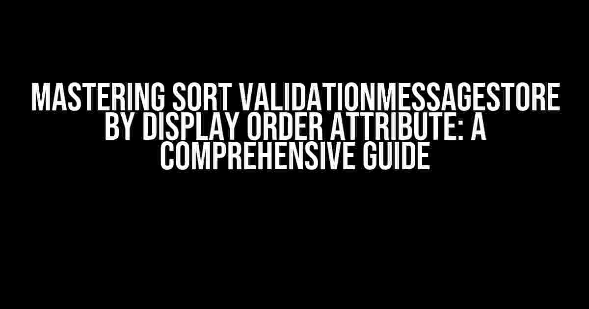 Mastering Sort ValidationMessageStore by Display Order Attribute: A Comprehensive Guide