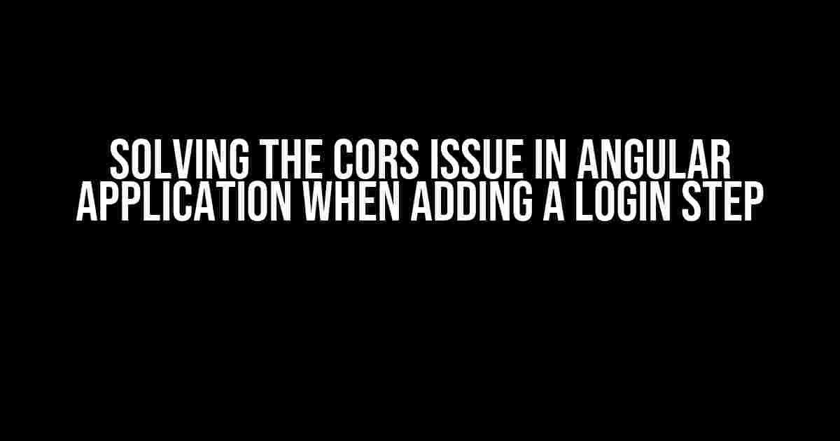 Solving the CORS Issue in Angular Application when Adding a Login Step