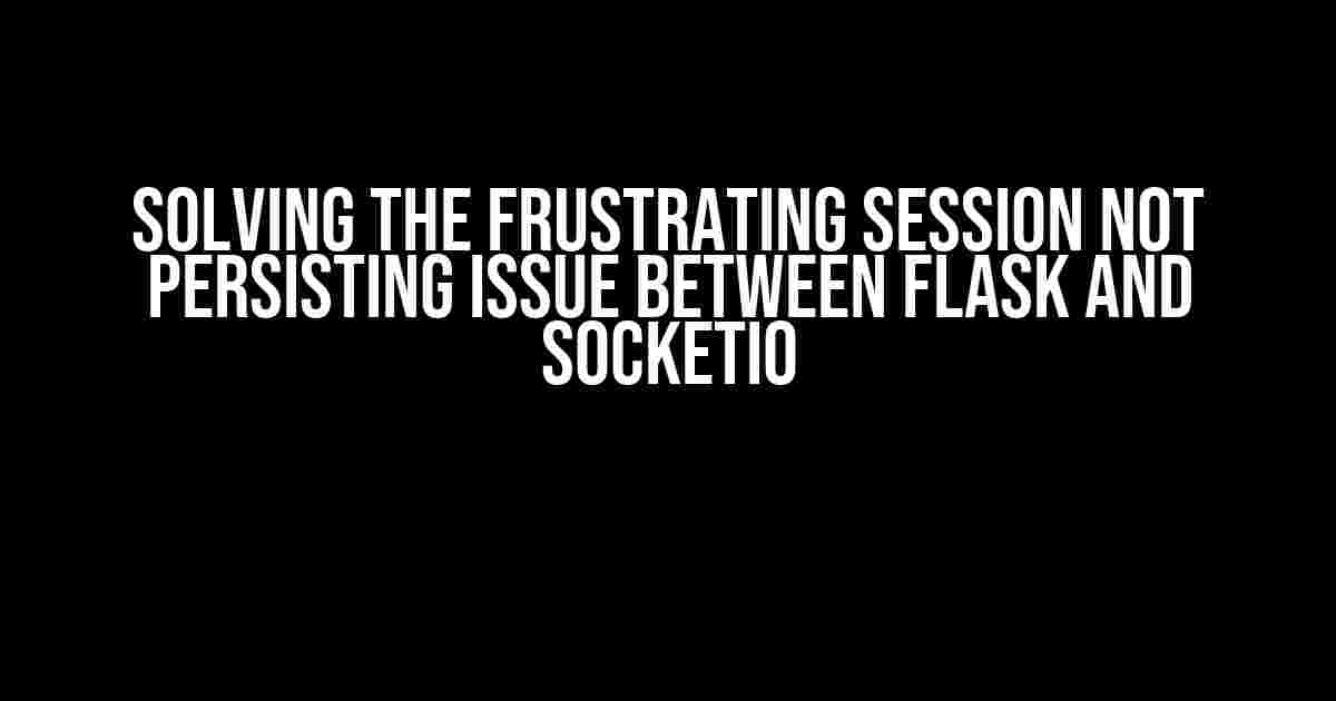 Solving the Frustrating Session Not Persisting Issue Between Flask and SocketIO