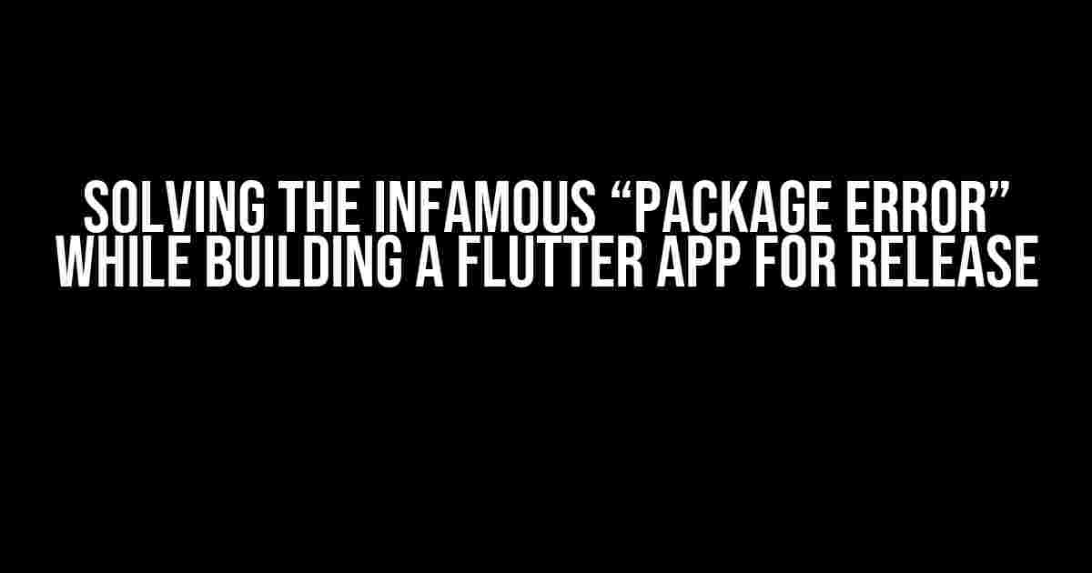 Solving the Infamous “Package Error” While Building a Flutter App for Release