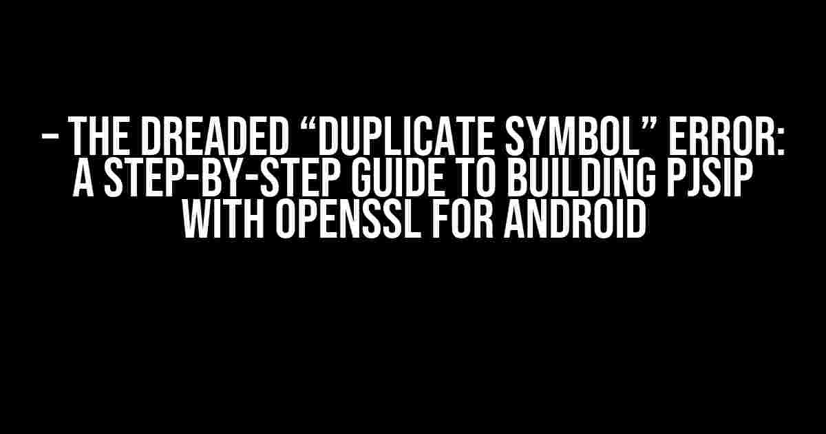 – The Dreaded “Duplicate symbol” Error: A Step-by-Step Guide to Building PJSIP with OpenSSL for Android