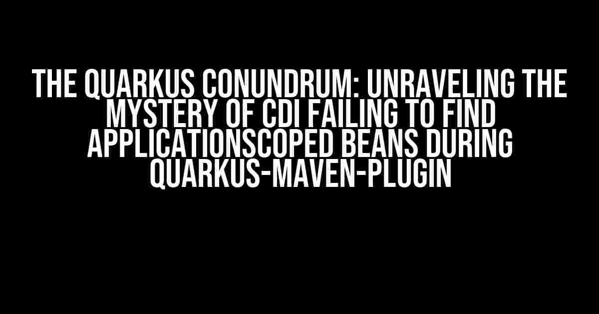 The Quarkus Conundrum: Unraveling the Mystery of CDI Failing to Find ApplicationScoped Beans during quarkus-maven-plugin