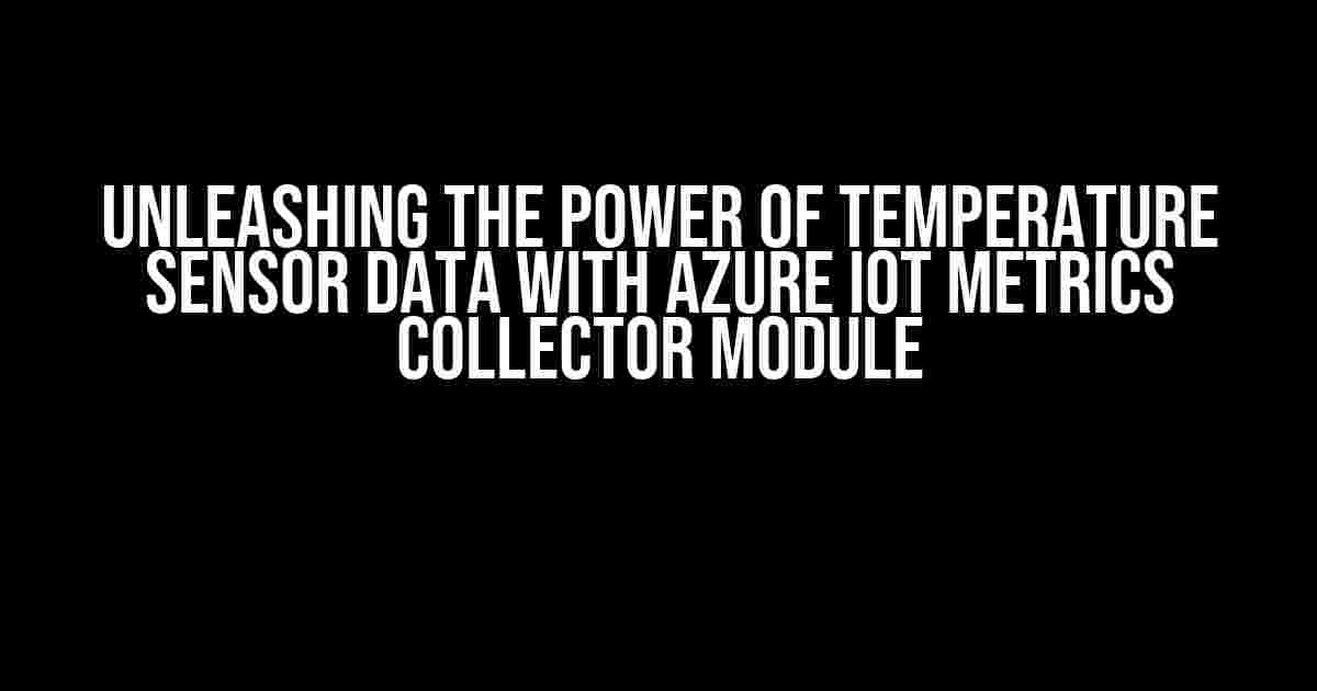 Unleashing the Power of Temperature Sensor Data with Azure IoT Metrics Collector Module