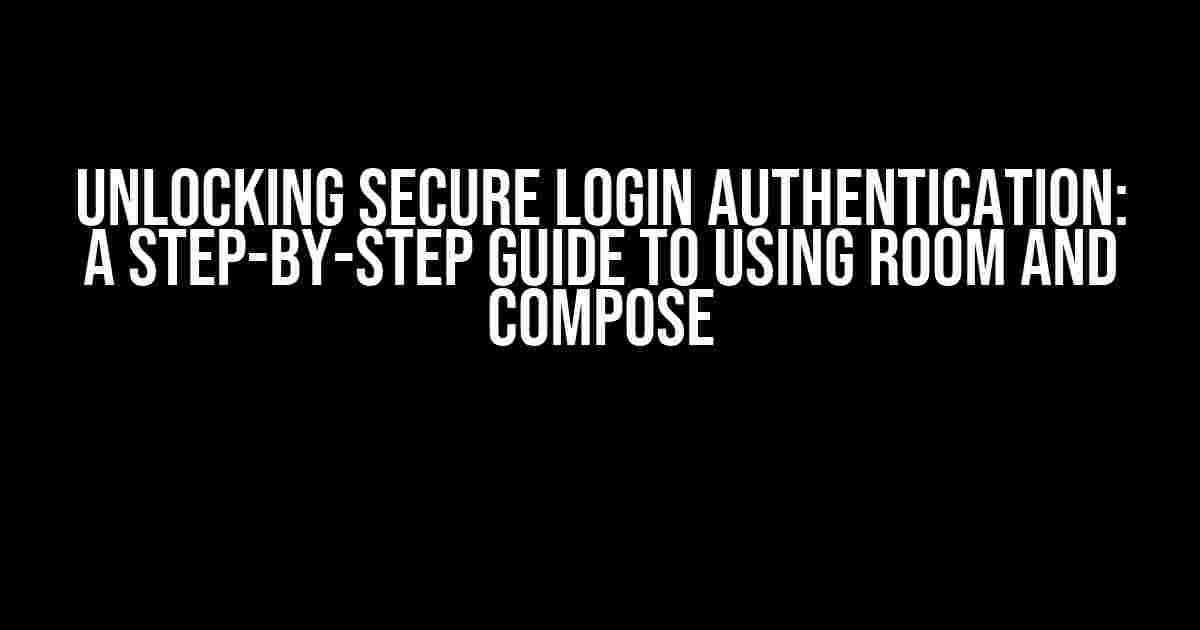 Unlocking Secure Login Authentication: A Step-by-Step Guide to Using ROOM and COMPOSE