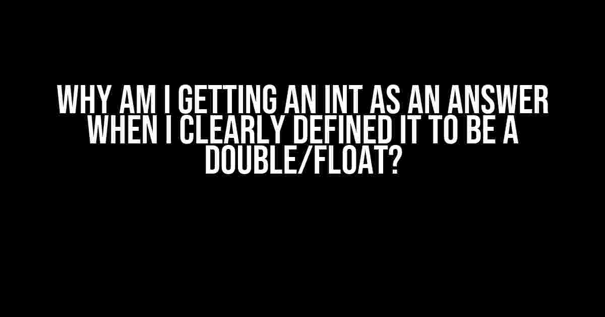 Why am I getting an int as an answer when I clearly defined it to be a double/float?